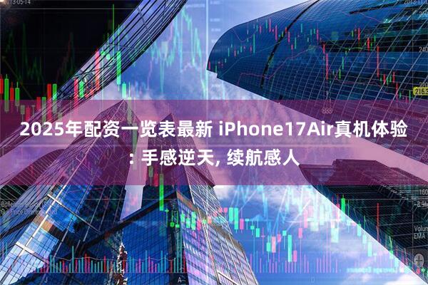 2025年配资一览表最新 iPhone17Air真机体验: 手感逆天, 续航感人