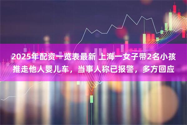 2025年配资一览表最新 上海一女子带2名小孩推走他人婴儿车，当事人称已报警，多方回应