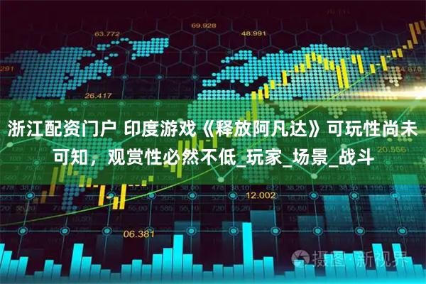 浙江配资门户 印度游戏《释放阿凡达》可玩性尚未可知，观赏性必然不低_玩家_场景_战斗