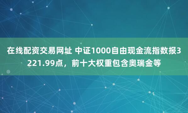 在线配资交易网址 中证1000自由现金流指数报3221.99点，前十大权重包含奥瑞金等