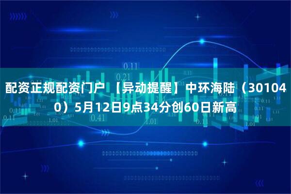 配资正规配资门户 【异动提醒】中环海陆（301040）5月12日9点34分创60日新高