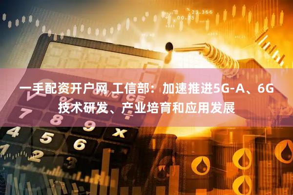 一手配资开户网 工信部：加速推进5G-A、6G技术研发、产业培育和应用发展