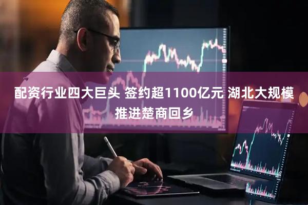 配资行业四大巨头 签约超1100亿元 湖北大规模推进楚商回乡