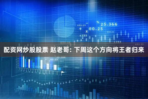 配资网炒股股票 赵老哥: 下周这个方向将王者归来