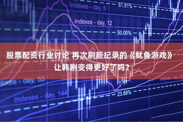 股票配资行业讨论 再次刷新纪录的《鱿鱼游戏》 让韩剧变得更好了吗？