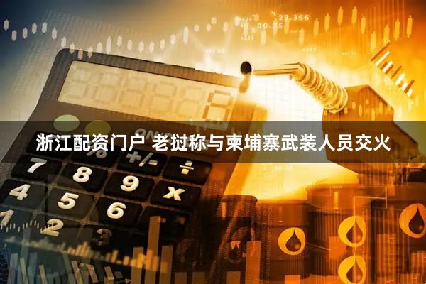 浙江配资门户 老挝称与柬埔寨武装人员交火