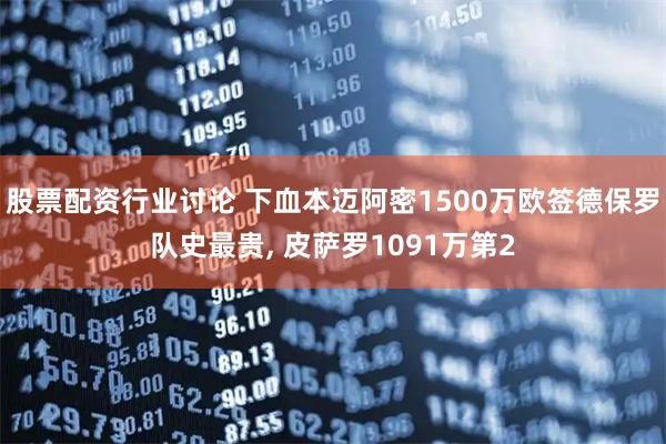 股票配资行业讨论 下血本迈阿密1500万欧签德保罗队史最贵, 皮萨罗1091万第2