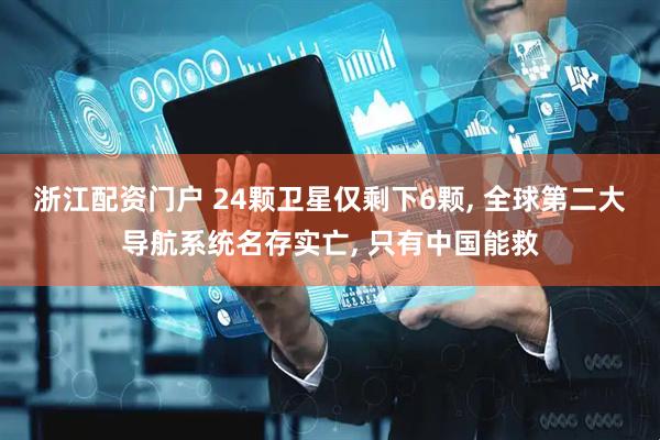 浙江配资门户 24颗卫星仅剩下6颗, 全球第二大导航系统名存实亡, 只有中国能救