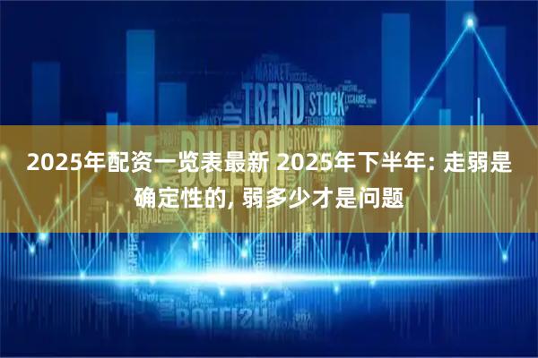 2025年配资一览表最新 2025年下半年: 走弱是确定性的, 弱多少才是问题