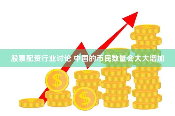 股票配资行业讨论 中国的币民数量会大大增加