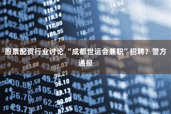 股票配资行业讨论 “成都世运会兼职”招聘？警方通报