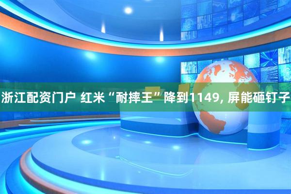 浙江配资门户 红米“耐摔王”降到1149, 屏能砸钉子