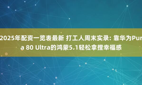 2025年配资一览表最新 打工人周末实录: 靠华为Pura 80 Ultra的鸿蒙5.1轻松拿捏幸福感
