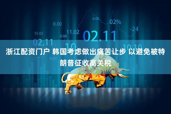 浙江配资门户 韩国考虑做出痛苦让步 以避免被特朗普征收高关税