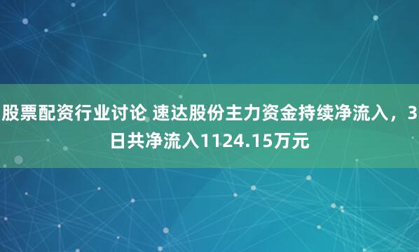 股票配资行业讨论 速达股份主力资金持续净流入，3日共净流入1124.15万元