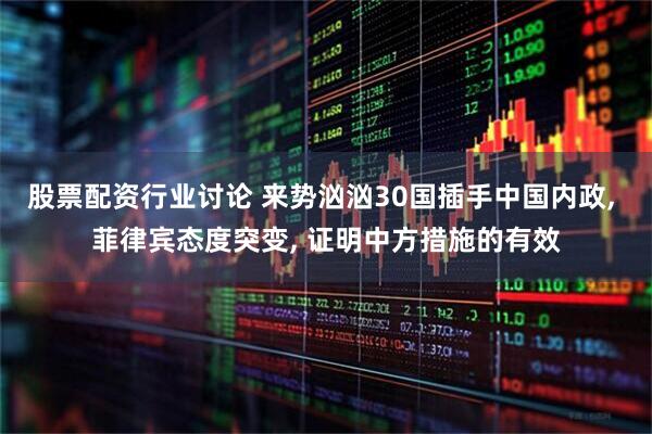 股票配资行业讨论 来势汹汹30国插手中国内政, 菲律宾态度突变, 证明中方措施的有效