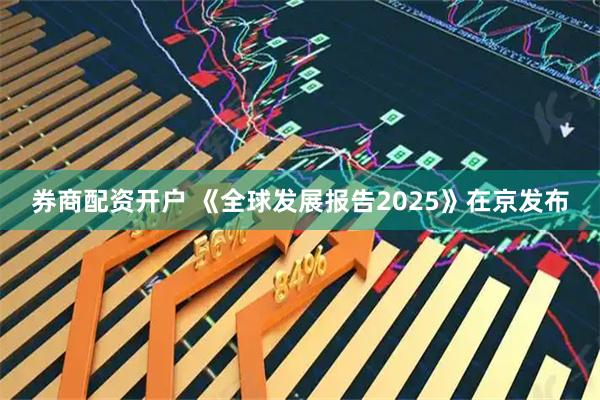 券商配资开户 《全球发展报告2025》在京发布