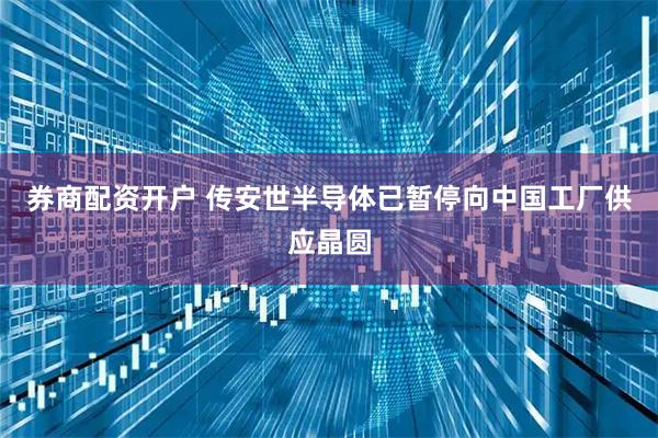 券商配资开户 传安世半导体已暂停向中国工厂供应晶圆