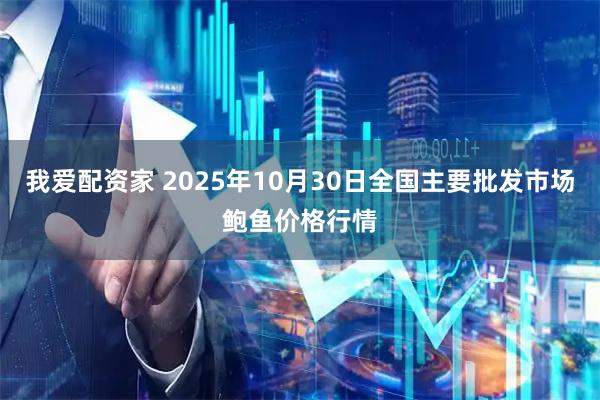 我爱配资家 2025年10月30日全国主要批发市场鲍鱼价格行情