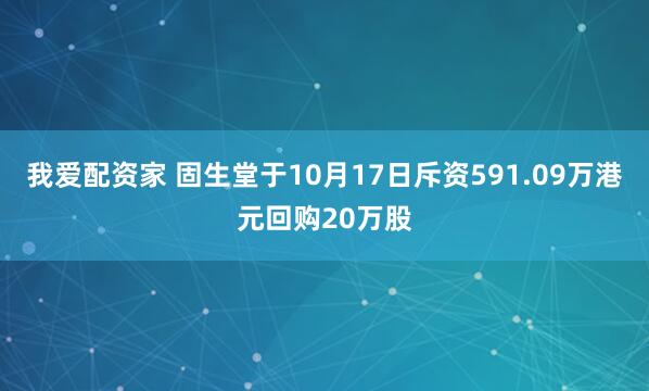 我爱配资家 固生堂于10月17日斥资591.09万港元回购20万股