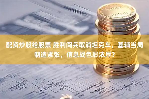 配资炒股给股票 胜利阅兵取消坦克车，基辅当局制造紧张，信息战色彩浓厚？