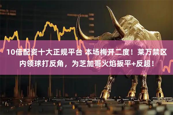 10倍配资十大正规平台 本场梅开二度！莱万禁区内领球打反角，为芝加哥火焰扳平+反超！