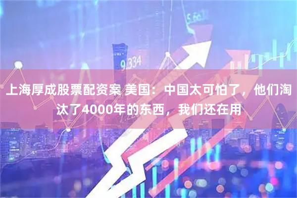 上海厚成股票配资案 美国：中国太可怕了，他们淘汰了4000年的东西，我们还在用