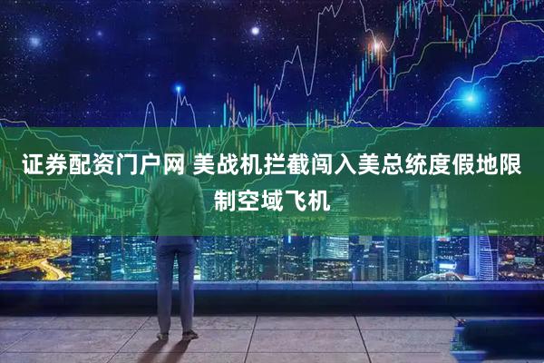 证券配资门户网 美战机拦截闯入美总统度假地限制空域飞机
